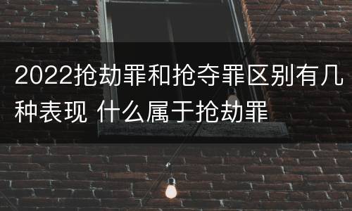 2022抢劫罪和抢夺罪区别有几种表现 什么属于抢劫罪