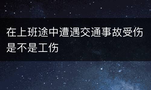 在上班途中遭遇交通事故受伤是不是工伤