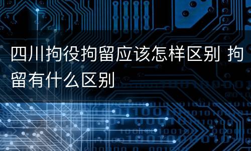 四川拘役拘留应该怎样区别 拘留有什么区别