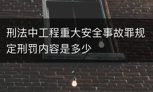 刑法中工程重大安全事故罪规定刑罚内容是多少