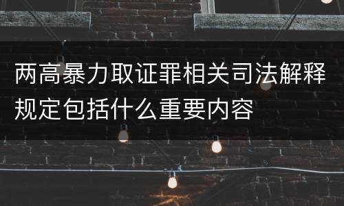 两高暴力取证罪相关司法解释规定包括什么重要内容