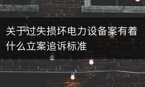 关于过失损坏电力设备案有着什么立案追诉标准