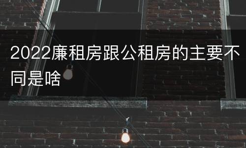 2022廉租房跟公租房的主要不同是啥