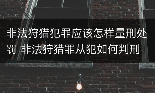 非法狩猎犯罪应该怎样量刑处罚 非法狩猎罪从犯如何判刑