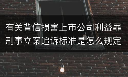 有关背信损害上市公司利益罪刑事立案追诉标准是怎么规定