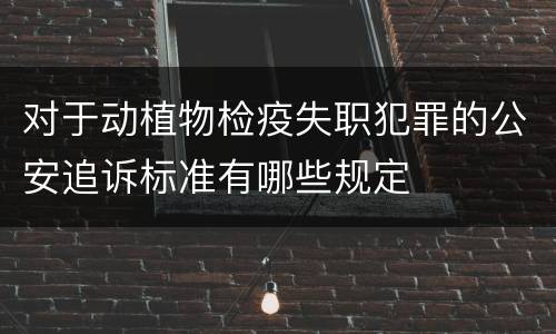 对于动植物检疫失职犯罪的公安追诉标准有哪些规定