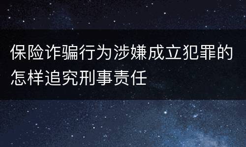 保险诈骗行为涉嫌成立犯罪的怎样追究刑事责任