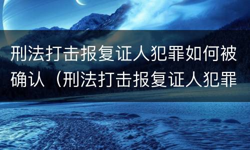刑法打击报复证人犯罪如何被确认（刑法打击报复证人犯罪如何被确认）