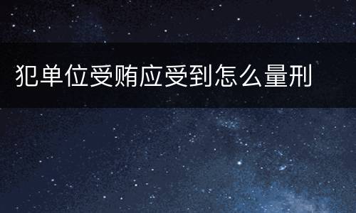 犯单位受贿应受到怎么量刑