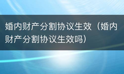 婚内财产分割协议生效（婚内财产分割协议生效吗）