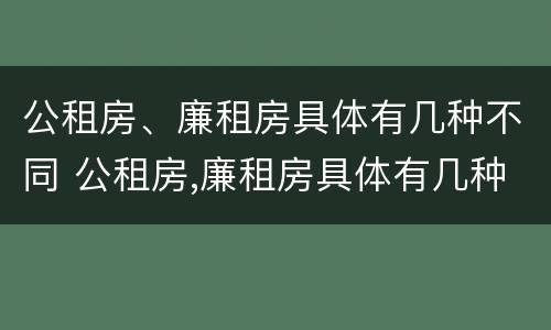 公租房、廉租房具体有几种不同 公租房,廉租房具体有几种不同类型