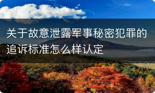 关于故意泄露军事秘密犯罪的追诉标准怎么样认定
