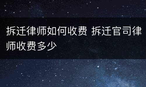 拆迁律师如何收费 拆迁官司律师收费多少