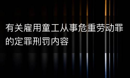 有关雇用童工从事危重劳动罪的定罪刑罚内容