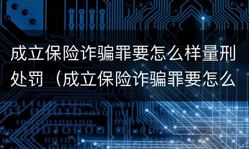 成立保险诈骗罪要怎么样量刑处罚（成立保险诈骗罪要怎么样量刑处罚案例）