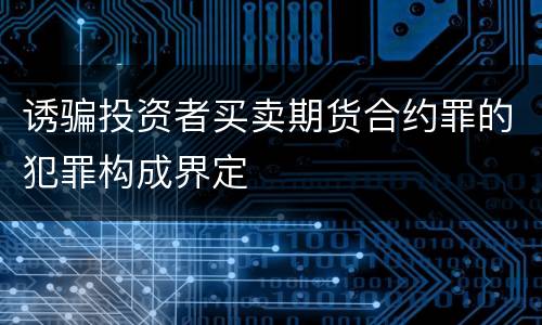 诱骗投资者买卖期货合约罪的犯罪构成界定