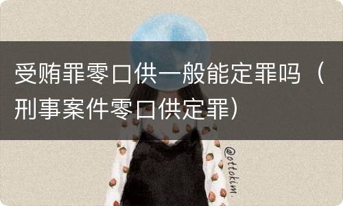 受贿罪零口供一般能定罪吗（刑事案件零口供定罪）