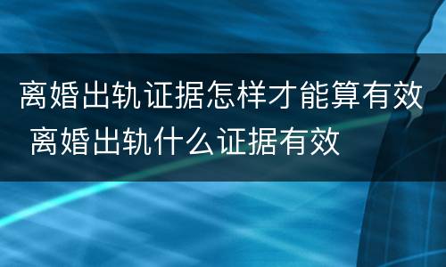 离婚出轨证据怎样才能算有效 离婚出轨什么证据有效