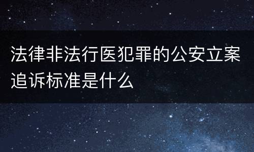 法律非法行医犯罪的公安立案追诉标准是什么