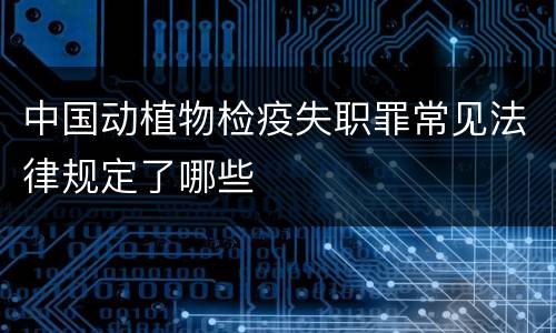 中国动植物检疫失职罪常见法律规定了哪些