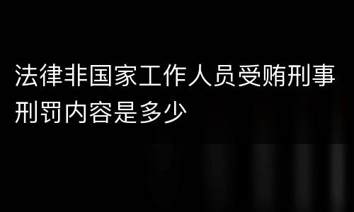 法律非国家工作人员受贿刑事刑罚内容是多少