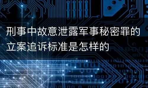 刑事中故意泄露军事秘密罪的立案追诉标准是怎样的