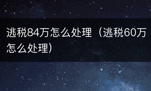 逃税84万怎么处理（逃税60万怎么处理）