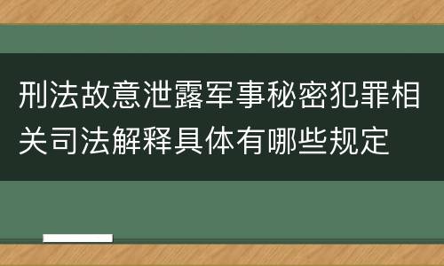 刑法故意泄露军事秘密犯罪相关司法解释具体有哪些规定