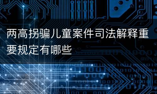 两高拐骗儿童案件司法解释重要规定有哪些