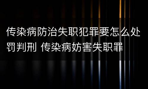 传染病防治失职犯罪要怎么处罚判刑 传染病妨害失职罪