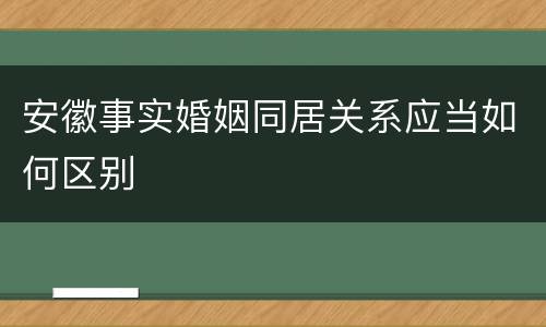 安徽事实婚姻同居关系应当如何区别