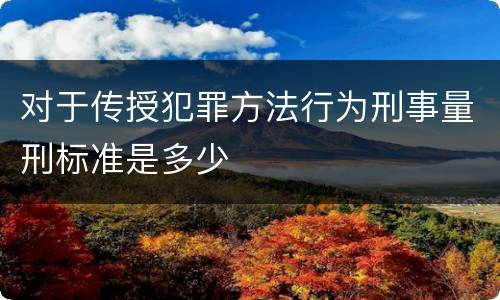 对于传授犯罪方法行为刑事量刑标准是多少
