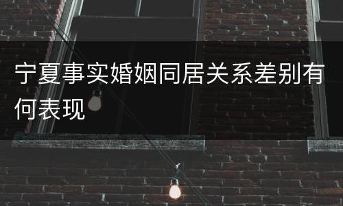 宁夏事实婚姻同居关系差别有何表现
