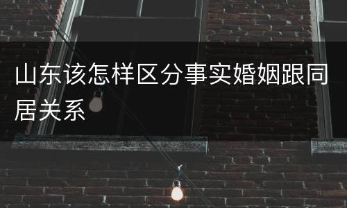 山东该怎样区分事实婚姻跟同居关系