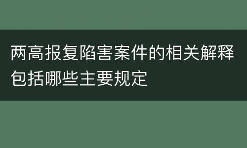 两高报复陷害案件的相关解释包括哪些主要规定