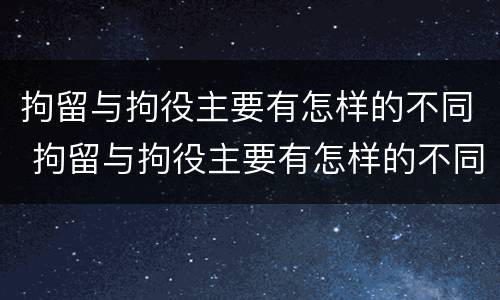 拘留与拘役主要有怎样的不同 拘留与拘役主要有怎样的不同点