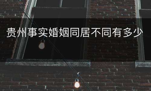 贵州事实婚姻同居不同有多少