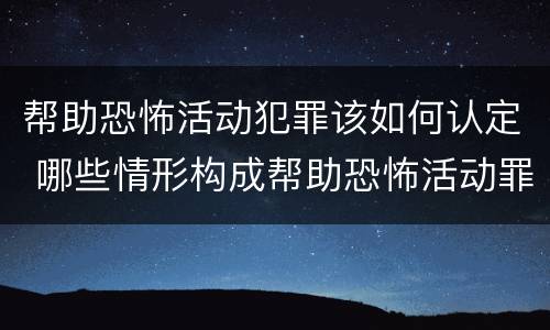 帮助恐怖活动犯罪该如何认定 哪些情形构成帮助恐怖活动罪