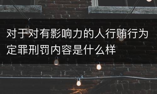 对于对有影响力的人行贿行为定罪刑罚内容是什么样