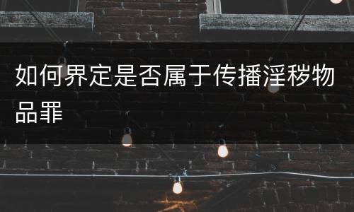 如何界定是否属于传播淫秽物品罪