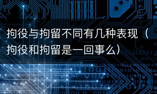 拘役与拘留不同有几种表现（拘役和拘留是一回事么）