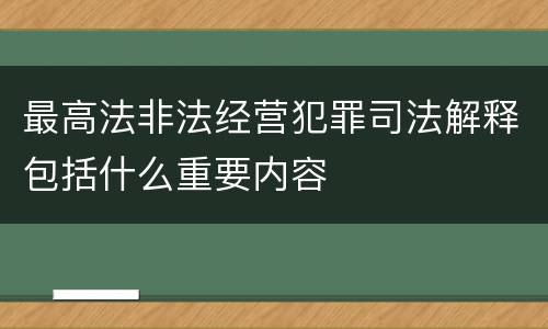 最高法非法经营犯罪司法解释包括什么重要内容