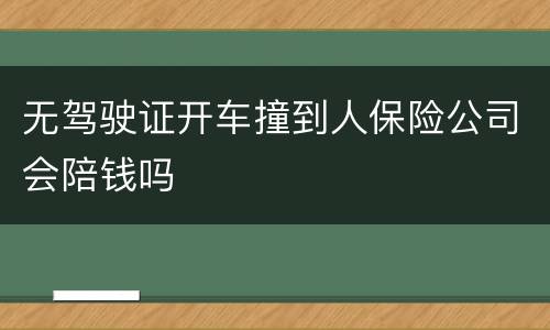 无驾驶证开车撞到人保险公司会陪钱吗