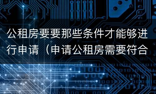 公租房要要那些条件才能够进行申请（申请公租房需要符合什么条件?）