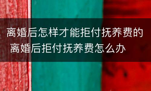 离婚后怎样才能拒付抚养费的 离婚后拒付抚养费怎么办