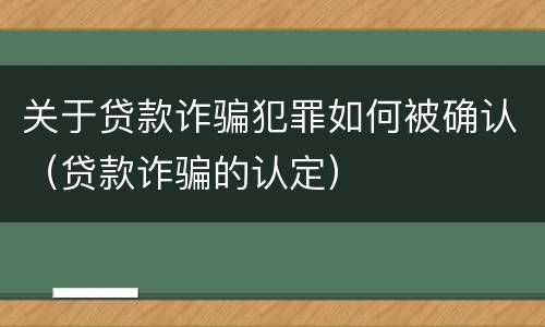 关于贷款诈骗犯罪如何被确认（贷款诈骗的认定）