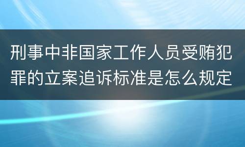 刑事中非国家工作人员受贿犯罪的立案追诉标准是怎么规定