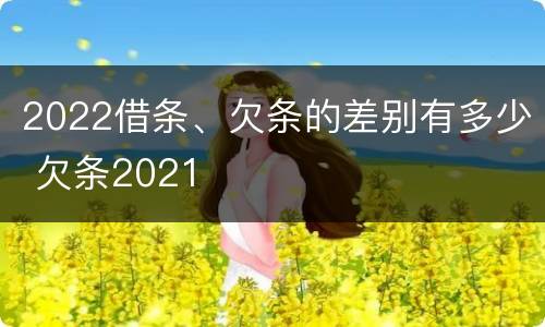 2022借条、欠条的差别有多少 欠条2021