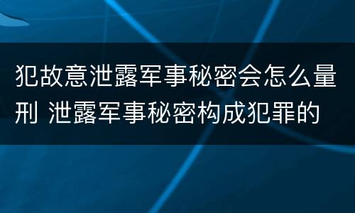 犯故意泄露军事秘密会怎么量刑 泄露军事秘密构成犯罪的