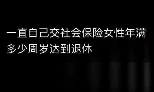 一直自己交社会保险女性年满多少周岁达到退休